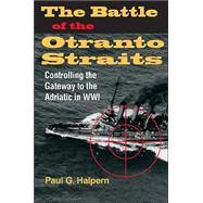 The Battle of the Otranto Straits: Controlling the Gateway to the Adriatic in World War I by Halpern, Paul G., 9780253343796