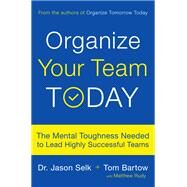 Organize Your Team Today The Mental Toughness Needed to Lead Highly Successful Teams by Selk, Jason; Bartow, Tom; Rudy, Matthew, 9780738233796