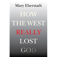 How the West Really Lost God by Eberstadt, Mary, 9781599473796