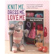 Knit Me, Dress Me, Love Me Cute knitted animals and their mini-me toys, with keepsake outfits to knit & sew by Stratford, Sue, 9781782213796