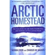 Arctic Homestead The True Story of One Family's Survival and Courage in the Alaskan Wilds by Sasser, Charles W.; Cobb, Norma, 9780312283797