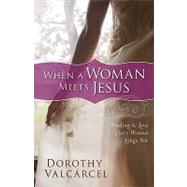 When a Woman Meets Jesus : Finding the Love Every Woman Longs For by Valcarcel, Dorothy, 9780800733797