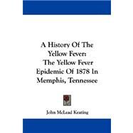 A History of the Yellow Fever: The Yellow Fever Epidemic of 1878 in Memphis, Tennessee by Keating, John Mclead, 9781430443797