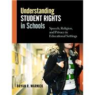 Understanding Student Rights in Schools : Speech, Religion, and Privacy in Educational Settings by Warnick, Bryan R., 9780807753798