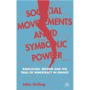 Social Movements and Symbolic Power : Radicalism, Reform, and the Trial of Democracy in France by Girling, John, 9781403933799