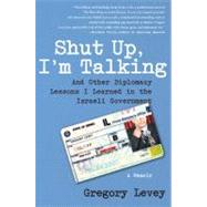 Shut up, I'm Talking : And Other Diplomacy Lessons I Learned in the Israeli Government--A Memoir by Levey, Gregory, 9781416593799