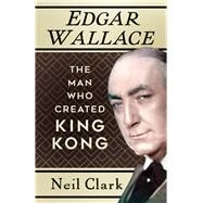 Edgar Wallace The Man Who Created King Kong by Clark, Neil, 9781803993799