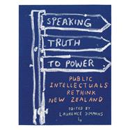 Speaking Truth to Power Public Intellectuals Rethink New Zealand by Simmons, Laurence; Horrocks, Roger; Sharp, Andrew; Turner, Stephen, 9781869403799