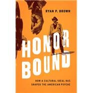 Honor Bound How a Cultural Ideal Has Shaped the American Psyche by Brown, Ryan P., 9780190693800