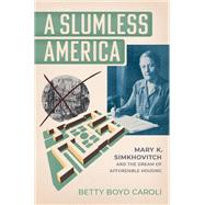 A Slumless America Mary K. Simkhovitch and the Dream of Affordable Housing by Caroli, Betty Boyd, 9780197793800