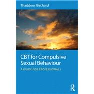 CBT for Compulsive Sexual Behaviour: A guide for professionals by Birchard; Thaddeus, 9780415723800
