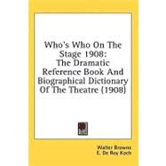 Who's Who on the Stage 1908 : The Dramatic Reference Book and Biographical Dictionary of the Theatre (1908) by Browne, Walter; Koch, E. De Roy, 9780548863800