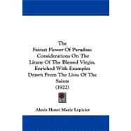 Fairest Flower of Paradise : Considerations on the Litany of the Blessed Virgin, Enriched with Examples Drawn from the Lives of the Saints (1922) by Lepicier, Alexis Henri Marie, 9781104443801