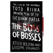 The Boss of Bosses The Life of the Infamous Toto Riina Dreaded Head of the Sicilian Mafia by Bolzoni, Attilio, 9781409153801