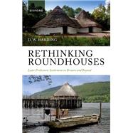 Rethinking Roundhouses Later Prehistoric Settlement in Britain and Beyond by Harding, D. W., 9780192893802