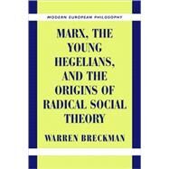 Marx, the Young Hegelians, and the Origins of Radical Social Theory: Dethroning the Self by Warren Breckman, 9780521003803