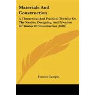 Materials and Construction : A Theoretical and Practical Treatise on the Strains, Designing, and Erection of Works of Construction (1884) by Campin, Francis, 9781437093803