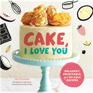 Cake, I Love You Decadent, Delectable, and Do-able Recipes (Cake Cookbook, Dessert Cookbook, Easy Sweets Recipes) by O'Connor, Jill; Beisch, Leigh; Sondler, Jordan, 9781452153803