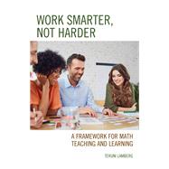 Work Smarter, Not Harder A Framework for Math Teaching and Learning by Lamberg, Teruni, 9781475853803