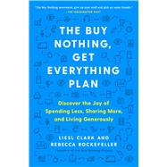 The Buy Nothing, Get Everything Plan Discover the Joy of Spending Less, Sharing More, and Living Generously by Clark, Liesl; Rockefeller, Rebecca, 9781982113803