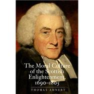 The Moral Culture of the Scottish Enlightenment, 1690-1805 by Ahnert, Thomas, 9780300153804