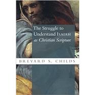 The Struggle to Understand Isaiah As Christian Scripture by Childs, Brevard S., 9780802873804