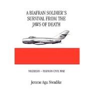 A Biafran Soldier's Survival from the Jaws of Death: Nigerian - Biafran Civil War by Nwadike, Jerome, 9781453513804