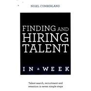 Finding and Hiring Talent in a Week Talent Search, Recruitment, and Retention In Seven Simple Steps by Cumberland, Nigel, 9781473623804