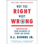 Why the Right Went Wrong Conservatism--From Goldwater to Trump and Beyond by Dionne, E.J., 9781476763804