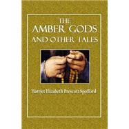 The Amber Gods and Other Stories by Spofford, Harriet Elizabeth Prescott, 9781505393804