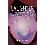 Laughter An Essay on the Meaning of the Comic by Bergson, Henri; Brereton, Cloudesley; Rothwell, Fred, 9780486443805