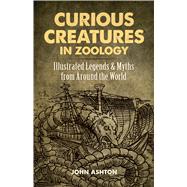 Curious Creatures in Zoology Illustrated Legends and Myths from Around the World by Ashton, John, 9780486823805
