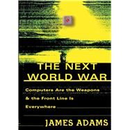 The Next World War Computers Are the Weapons and the Front Line Is Everywhere by Adams, James, 9780743223805