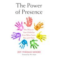 The Power of Presence Be a Voice in Your Child's Ear Even When You're Not with Them by Thomas Moore, Joy, 9781538743805