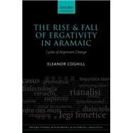 The Rise and Fall of Ergativity in Aramaic Cycles of Alignment Change by Coghill, Eleanor, 9780198723806