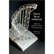 How to Be an Intellectual Essays on Criticism, Culture, and the University by Williams, Jeffrey J., 9780823263806