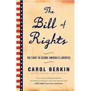 The Bill of Rights The Fight to Secure America's Liberties by Berkin, Carol, 9781476743806