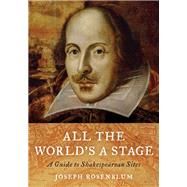 All the World's a Stage A Guide to Shakespearean Sites by Rosenblum, Joseph, 9781538113806
