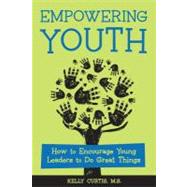 Empowering Youth : How to Encourage Young Leaders to Do Great Things by Curtis, Kelly, 9781574823806