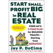 Start Small, Profit Big in Real Estate: Fixer Jay's 2-Year Plan for Building Wealth - Starting from Scratch Fixer Jay's 2-Year Plan for Building Wealth - Starting from Scratch by DeCima, Jay, 9780071443807