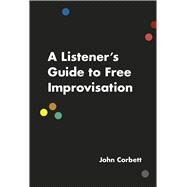 A Listener's Guide to Free Improvisation by Corbett, John, 9780226353807