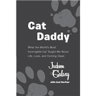 Cat Daddy : What the World's Most Incorrigible Cat Taught Me about Life, Love, and Coming Clean by Galaxy, Jackson, 9780399163807