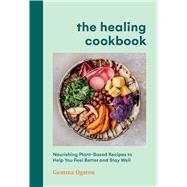 The Healing Cookbook Nourishing Plant-Based Recipes to Help You Feel Better and Stay Well by Ogston, Gemma, 9781454953807