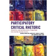 Participatory Critical Rhetoric Theoretical and Methodological Foundations for Studying Rhetoric In Situ by Middleton, Michael; Hess, Aaron; Endres, Danielle; Senda-cook, Samantha, 9781498513807