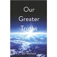 Our Greater Truths: Understanding Who We Are by Wallace, Bill, 9798985673807