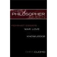 The Philosopher Queen Feminist Essays on War, Love, and Knowledge by Cuomo, Chris, 9780742513808