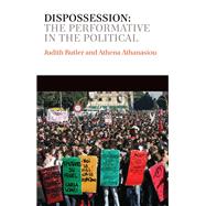 Dispossession The Performative in the Political by Butler, Judith; Athanasiou, Athena, 9780745653808
