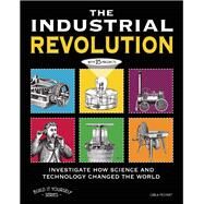 THE INDUSTRIAL REVOLUTION INVESTIGATE HOW SCIENCE AND TECHNOLOGY CHANGED THE WORLD with 25 PROJECTS by Mooney, Carla; Vaughn, Jenn, 9781936313808