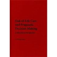 End-of-Life Care and Pragmatic Decision Making: A Bioethical Perspective by D. Micah Hester, 9780521113809