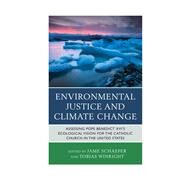 Environmental Justice and Climate Change Assessing Pope Benedict XVI's Ecological Vision for the Catholic Church in the United States by Schaefer, Jame; Winright, Tobias; Ashley, Mary; Baur, Michael; Brinkman, John T.; Cloutier, David; Dolcich-Ashley, Anselma; Groppe, Elizabeth; Hefelfinger, Scott G.; Irwin, Kevin W.; Kettler, Donald; Peppard, Christiana Z.; Schaefer, Jame; Unabali, Bernar, 9780739183809